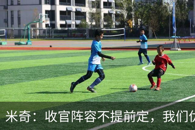 米奇：收官阵容不提前定，我们优秀的球员太多