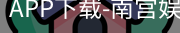 南宫娱乐app官网版